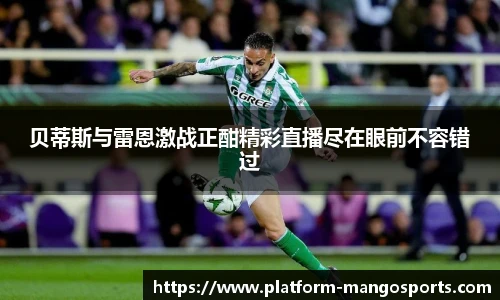 贝蒂斯与雷恩激战正酣精彩直播尽在眼前不容错过