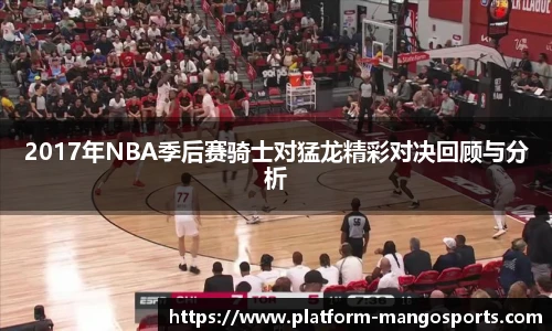 2017年NBA季后赛骑士对猛龙精彩对决回顾与分析