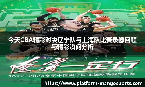 今天CBA精彩对决辽宁队与上海队比赛录像回顾与精彩瞬间分析