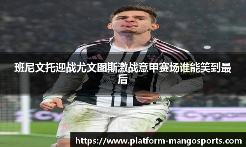班尼文托迎战尤文图斯激战意甲赛场谁能笑到最后