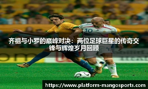 齐祖与小罗的巅峰对决：两位足球巨星的传奇交锋与辉煌岁月回顾